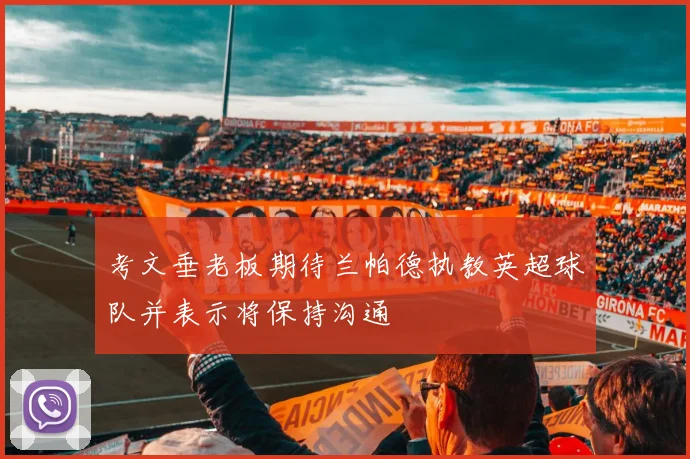 考文垂老板期待兰帕德执教英超球队并表示将保持沟通