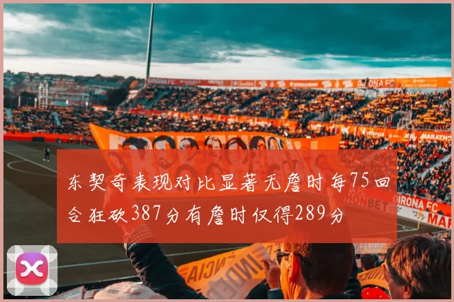 东契奇表现对比显著无詹时每75回合狂砍387分有詹时仅得289分
