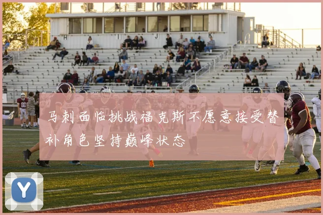 马刺面临挑战福克斯不愿意接受替补角色坚持巅峰状态