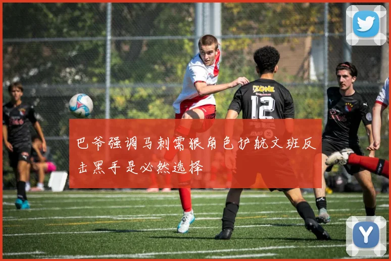 巴爷强调马刺需狠角色护航文班反击黑手是必然选择